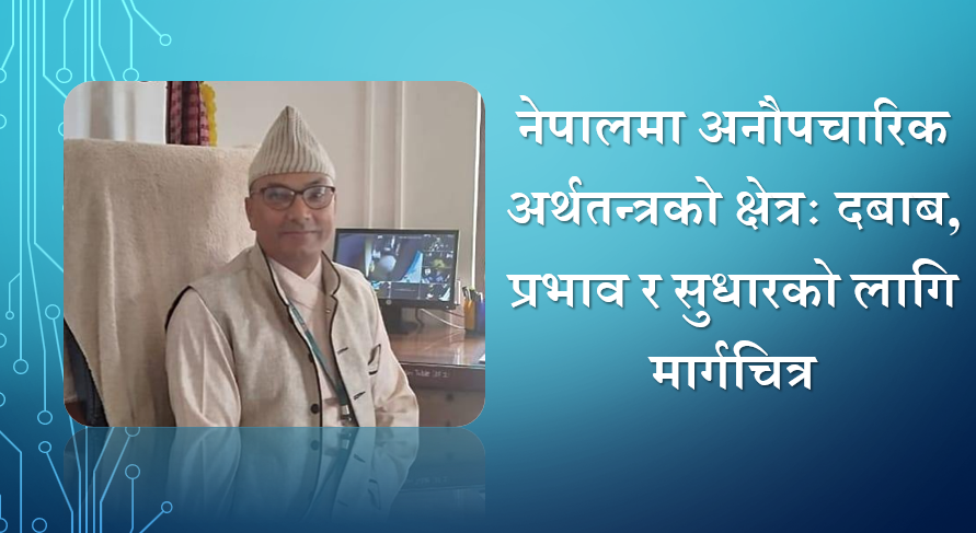 नेपालमा अनौपचारिक अर्थतन्त्रको क्षेत्रः दबाब, प्रभाव र सुधारको लागि मार्गचित्र, डा. सुरोज टण्डनको लेख